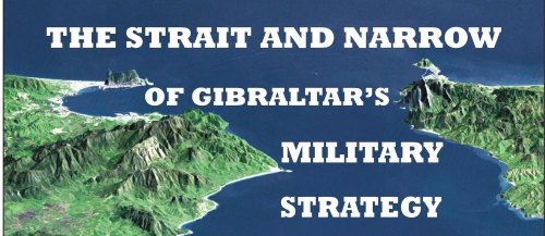 THE STRAIT AND NARROW OF GIBRALTAR’S MILITARY STRATEGY